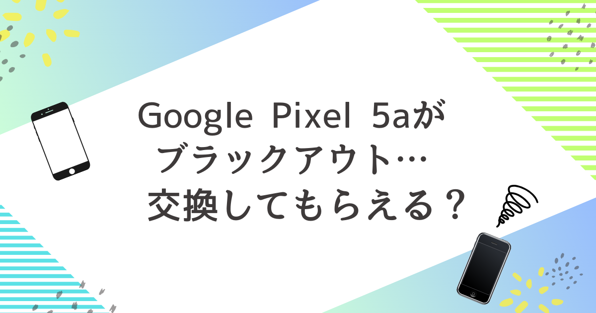 Google Pixel5aのブラックアウト問題と交換方法について - 笑福万来～ゆずブログ～